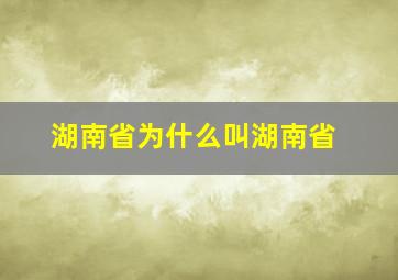 湖南省为什么叫湖南省