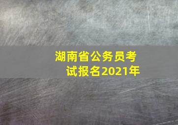 湖南省公务员考试报名2021年