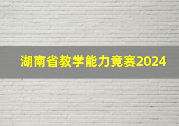 湖南省教学能力竞赛2024