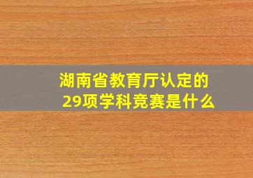 湖南省教育厅认定的29项学科竞赛是什么