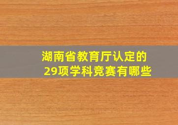 湖南省教育厅认定的29项学科竞赛有哪些