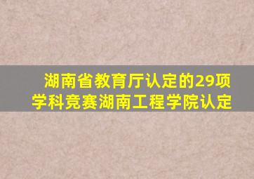 湖南省教育厅认定的29项学科竞赛湖南工程学院认定