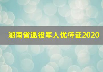 湖南省退役军人优待证2020