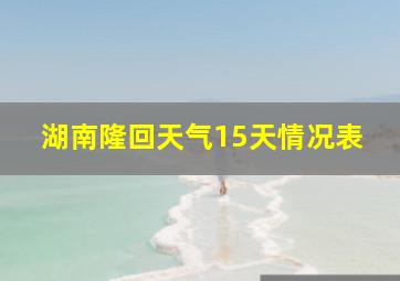 湖南隆回天气15天情况表