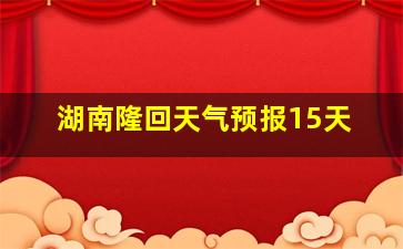 湖南隆回天气预报15天