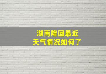 湖南隆回最近天气情况如何了