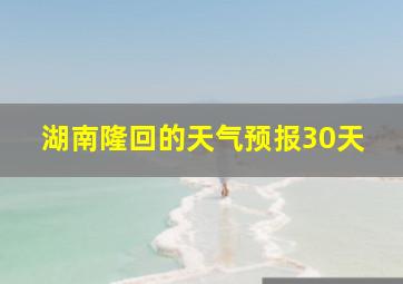 湖南隆回的天气预报30天