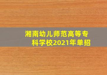 湘南幼儿师范高等专科学校2021年单招