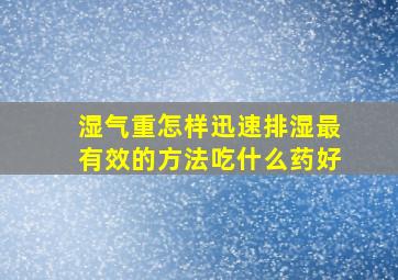 湿气重怎样迅速排湿最有效的方法吃什么药好