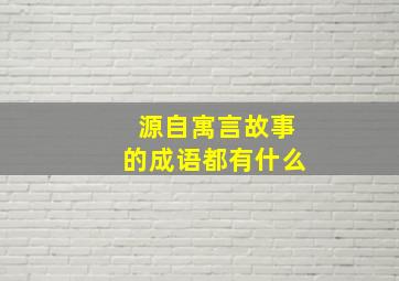 源自寓言故事的成语都有什么