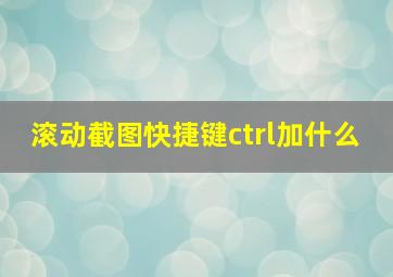 滚动截图快捷键ctrl加什么