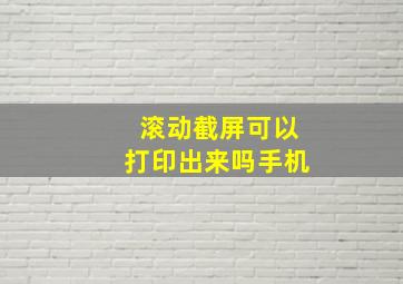 滚动截屏可以打印出来吗手机