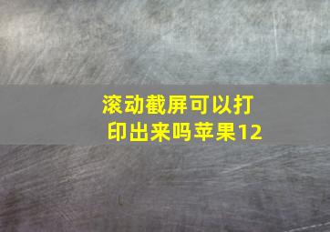 滚动截屏可以打印出来吗苹果12