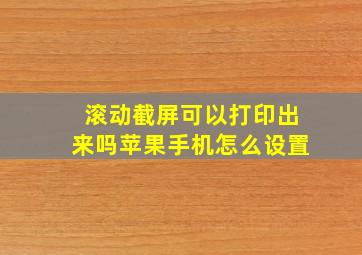 滚动截屏可以打印出来吗苹果手机怎么设置