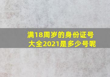 满18周岁的身份证号大全2021是多少号呢