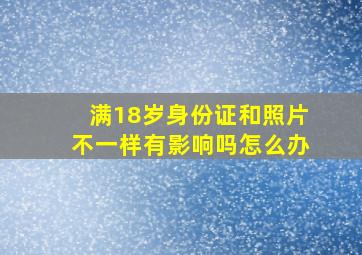 满18岁身份证和照片不一样有影响吗怎么办