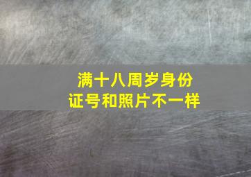 满十八周岁身份证号和照片不一样