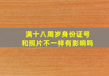 满十八周岁身份证号和照片不一样有影响吗