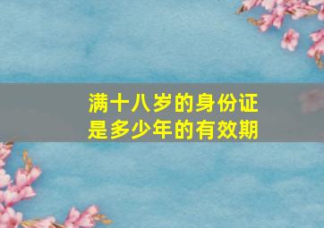 满十八岁的身份证是多少年的有效期