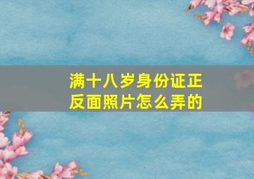 满十八岁身份证正反面照片怎么弄的