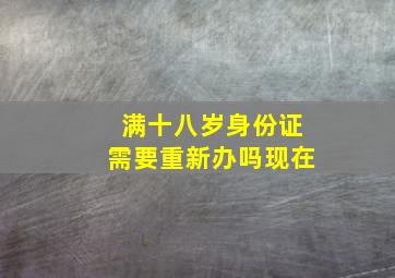 满十八岁身份证需要重新办吗现在