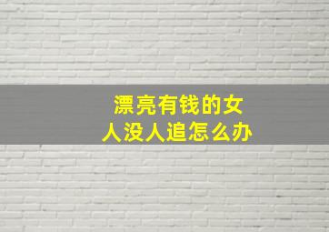 漂亮有钱的女人没人追怎么办