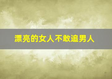 漂亮的女人不敢追男人