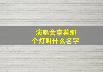 演唱会拿着那个灯叫什么名字