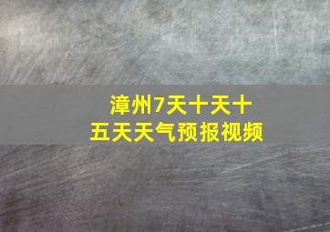 漳州7天十天十五天天气预报视频