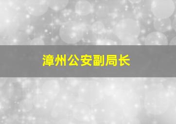 漳州公安副局长