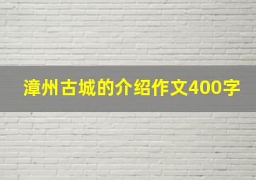 漳州古城的介绍作文400字