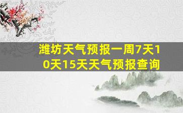 潍坊天气预报一周7天10天15天天气预报查询