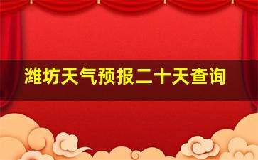 潍坊天气预报二十天查询