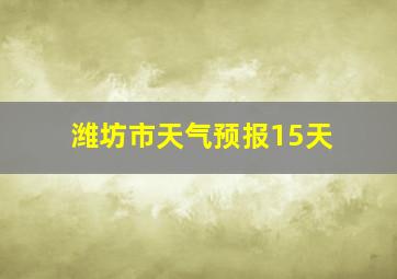 潍坊市天气预报15天