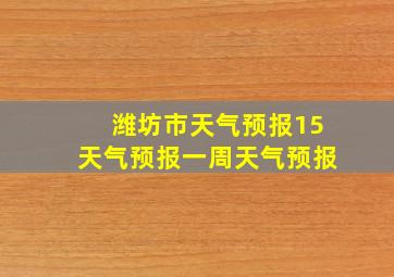 潍坊市天气预报15天气预报一周天气预报