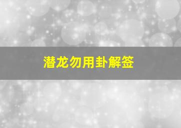 潜龙勿用卦解签