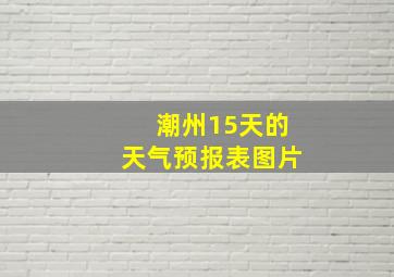 潮州15天的天气预报表图片