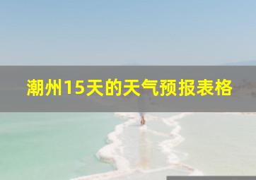 潮州15天的天气预报表格