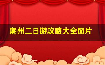 潮州二日游攻略大全图片