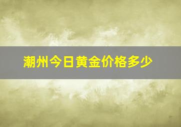 潮州今日黄金价格多少