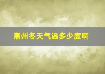 潮州冬天气温多少度啊