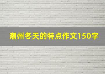 潮州冬天的特点作文150字