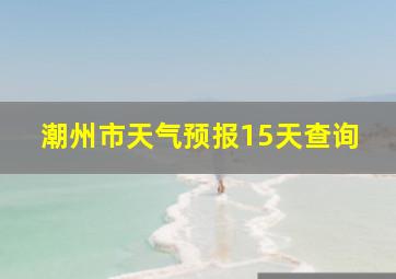 潮州市天气预报15天查询