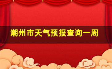 潮州市天气预报查询一周