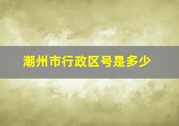 潮州市行政区号是多少