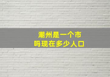 潮州是一个市吗现在多少人口