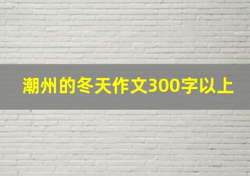 潮州的冬天作文300字以上