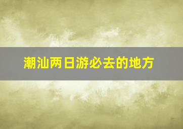 潮汕两日游必去的地方