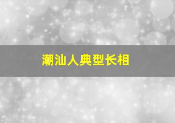 潮汕人典型长相