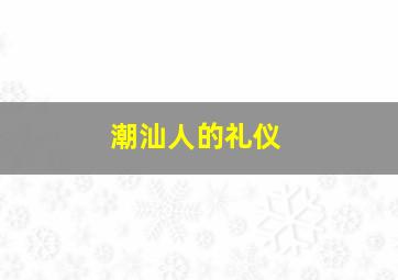 潮汕人的礼仪